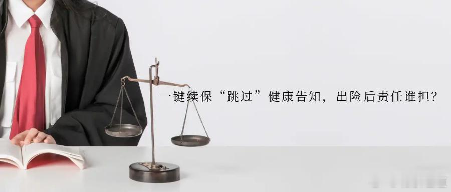 一键续保“跳过”健康告知，出险后责任谁担？轻点屏幕完成投保，一键续缴延续保障。互