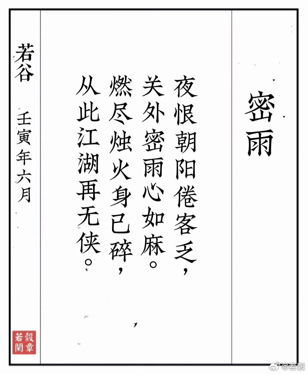 【密雨】壬寅年六月独恨朝阳倦客乏，关外密雨心如麻。夜半蜡炬身已碎，从此江湖再无侠