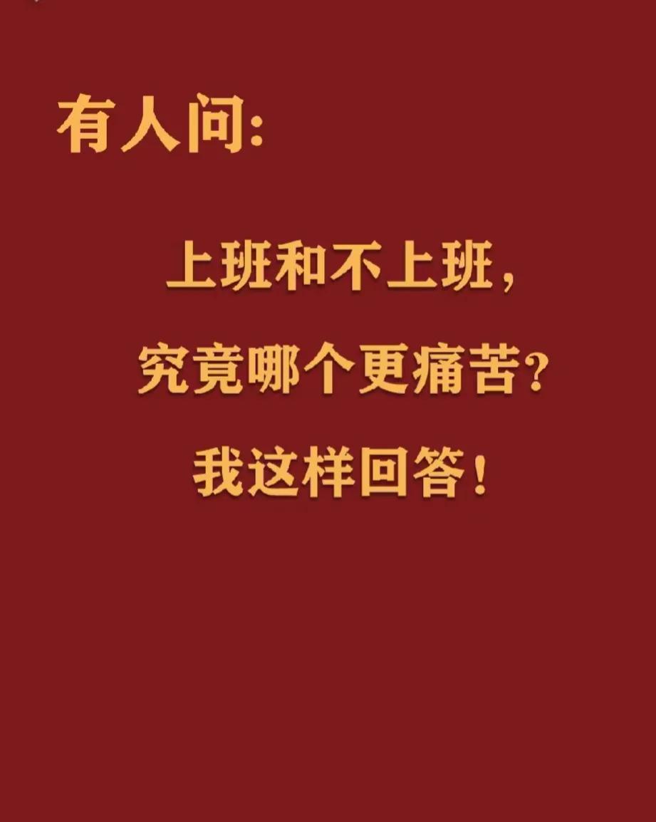 上班和不上班哪个更痛苦，你会怎么回答？
相信没有绝对的答案，世间很多事情都是相对