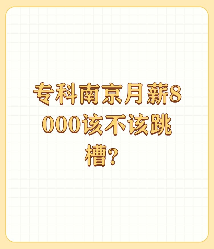 专科南京月薪8000该不该跳槽？

是否应该跳槽不仅取决于月薪高低，还需要考虑以