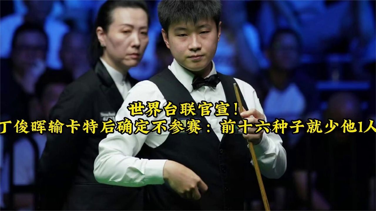 世界台联官宣！丁俊晖输卡特后确定不参赛：前十六种子就少他1人