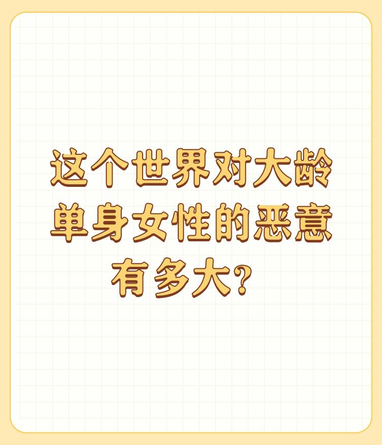 这个世界对大龄单身女性的恶意有多大？

仔细想想，父母终有一天会离开我们，如果一