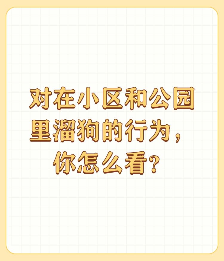 对在小区和公园里溜狗的行为，你怎么看？

我在城市养狗的，有狗证有全部疫苗，这是