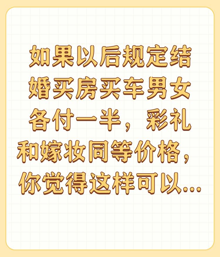 如果以后规定结婚买房买车男女各付一半，彩礼和嫁妆同等价格，你觉得这样可以减少社会