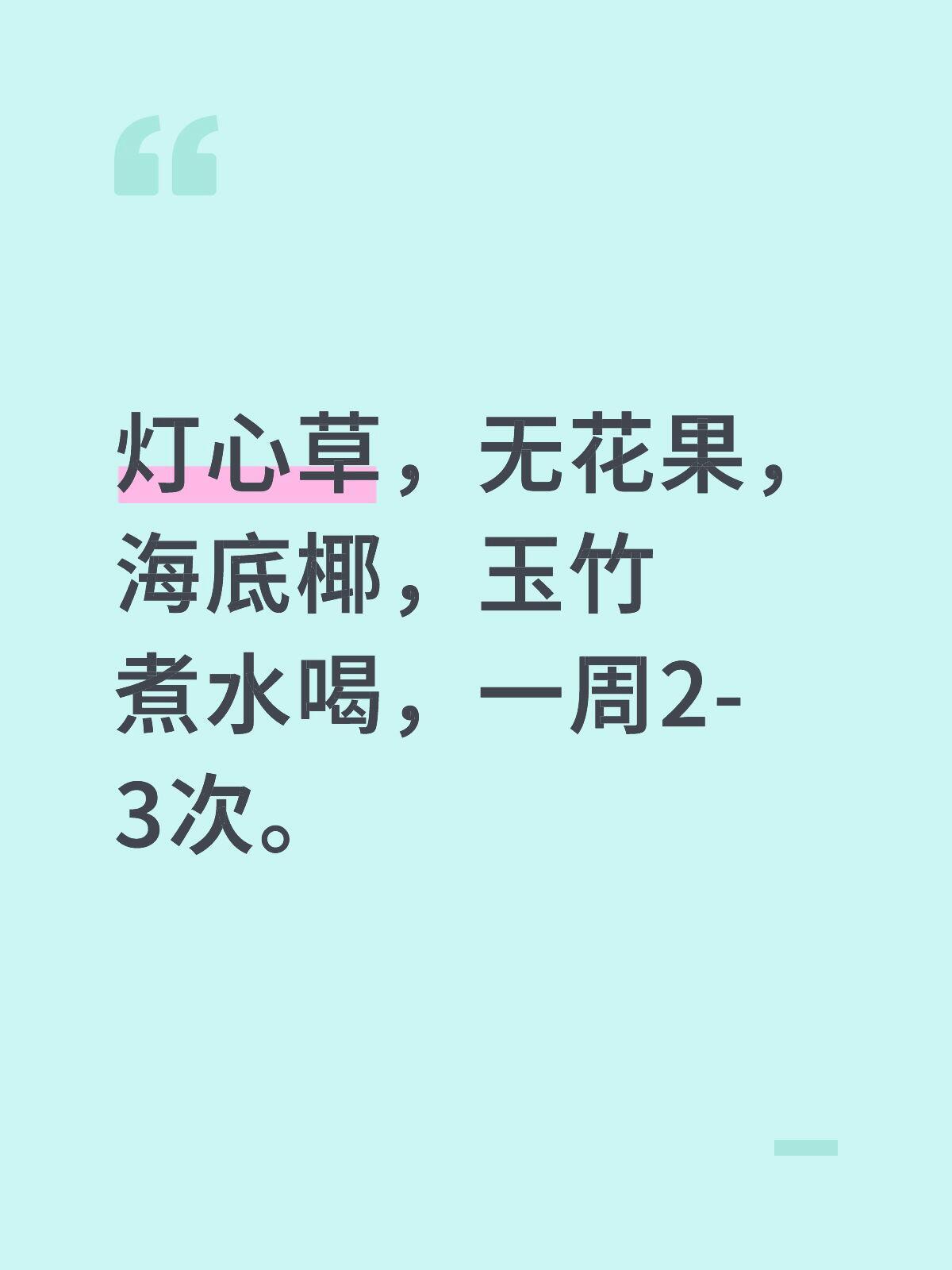 灯心草，无花果，海底椰，玉竹煮水喝，一周2-3次。 将灯心草、无花果、海底椰、玉
