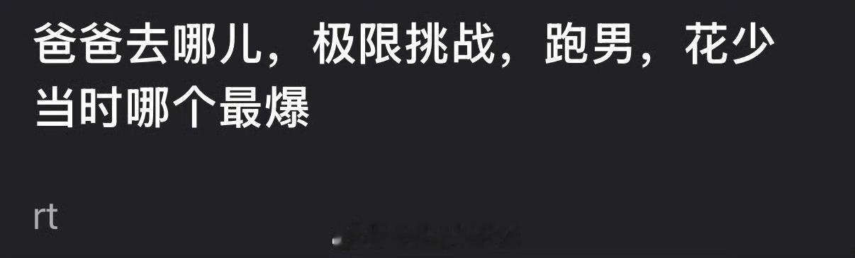 大家感觉爸爸去哪儿，极限挑战，跑男，花少当时哪个最爆？ 