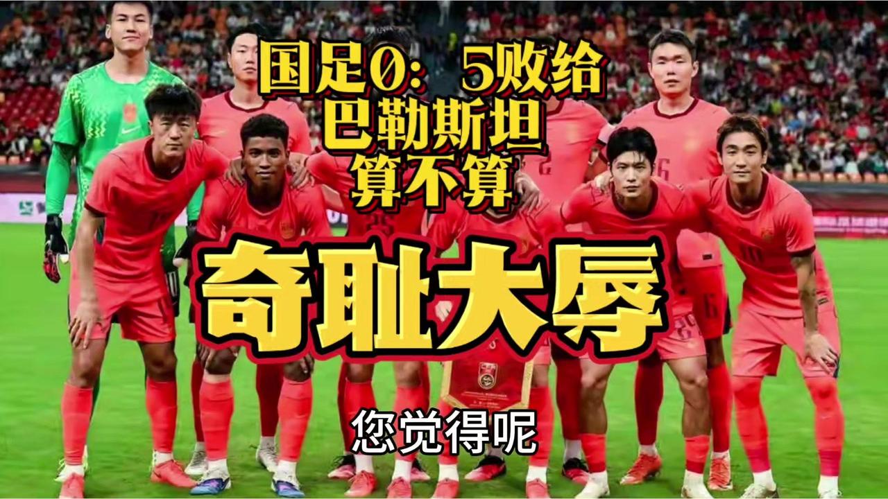 国足0:5输巴勒斯坦算奇耻大辱吗？一直对国足的失利抱有包容度，也能接受输球的结果