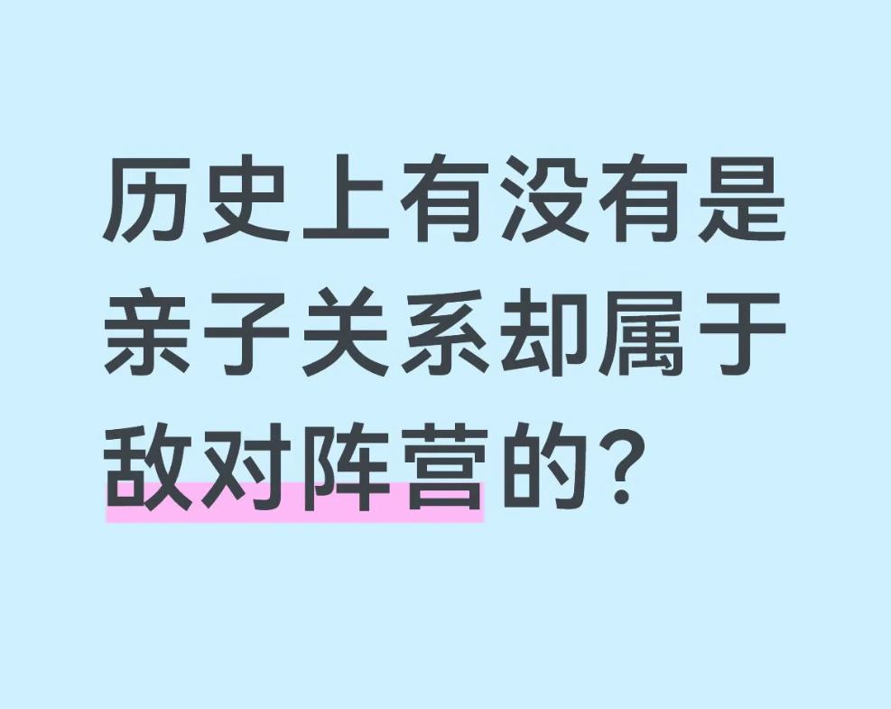历史上有没有是亲子关系却属于敌对阵营的？总感觉是有的，但是就是想不出来