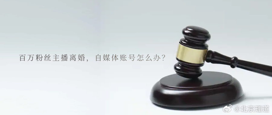 百万粉丝主播离婚，自媒体账号怎么办？线上，成瞩目焦点线下，终相看两厌当恩爱不再直