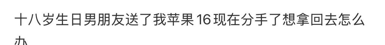 18岁生日男朋友送我苹果16现在分手了想拿回来 ​​​