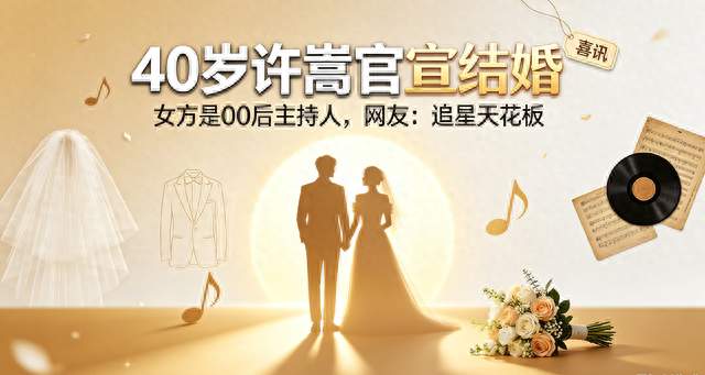 40岁许嵩官宣结婚！女方是00后主持人，网友：追星天花板