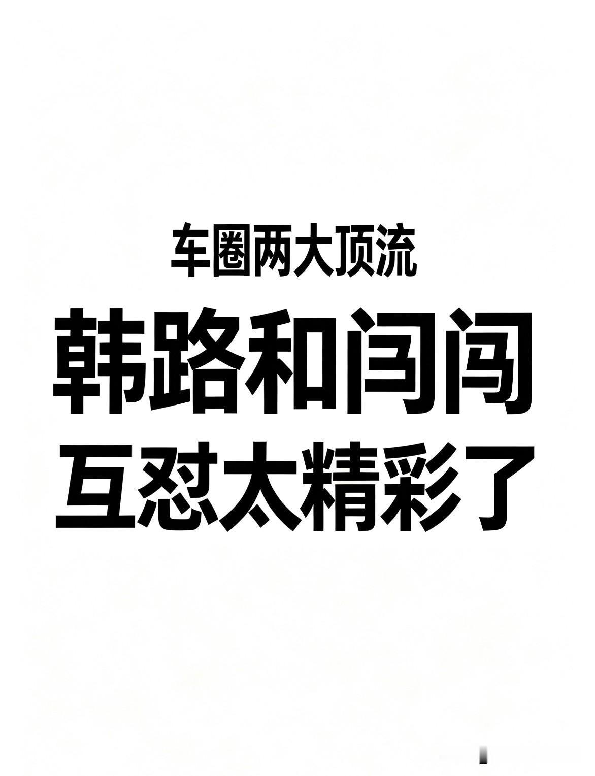 车圈两大顶流，韩路和闫闯互怼太精彩了！

车评人闫闯因吐槽China GT因“某
