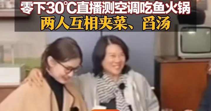 董明珠孟羽童今年第三次同框 零下30℃直播测空调吃鱼火锅 两人互相夹菜、舀汤 秒变默契饭搭子