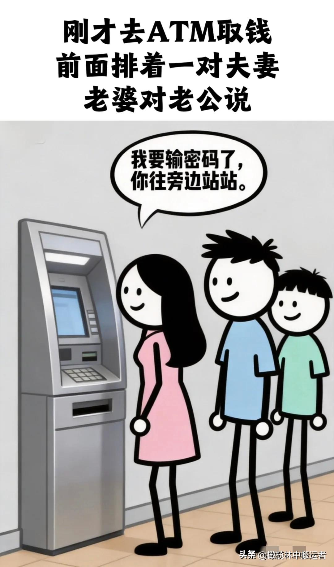 逗乐你：去ATM取钱，前面排着一对夫妻，老婆：我要输密码了，你往旁边站站。老婆输