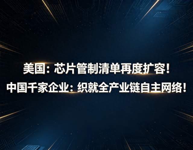 美国：芯片管制再度扩容！中国千家企业：织就全产业链自主网络！