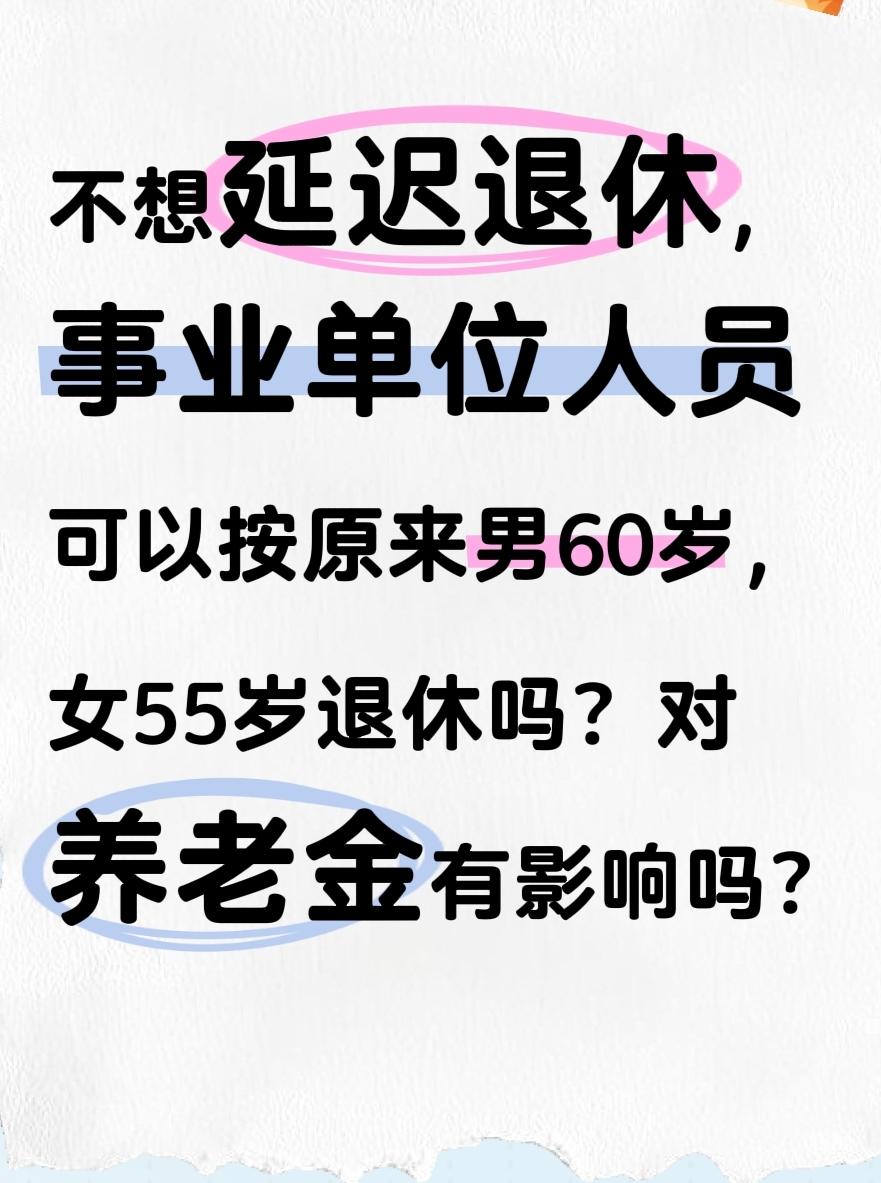 不想延迟退休，事业单位人员可以按原来男60岁，女55岁退休吗？对养老金有影响吗？