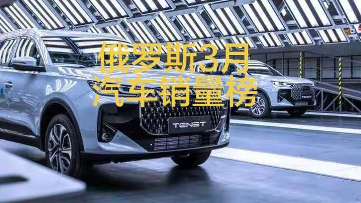 俄罗斯2026年3月汽车销量排行榜！俄罗斯3月销量大涨！石油危机让俄罗斯挣得盆满
