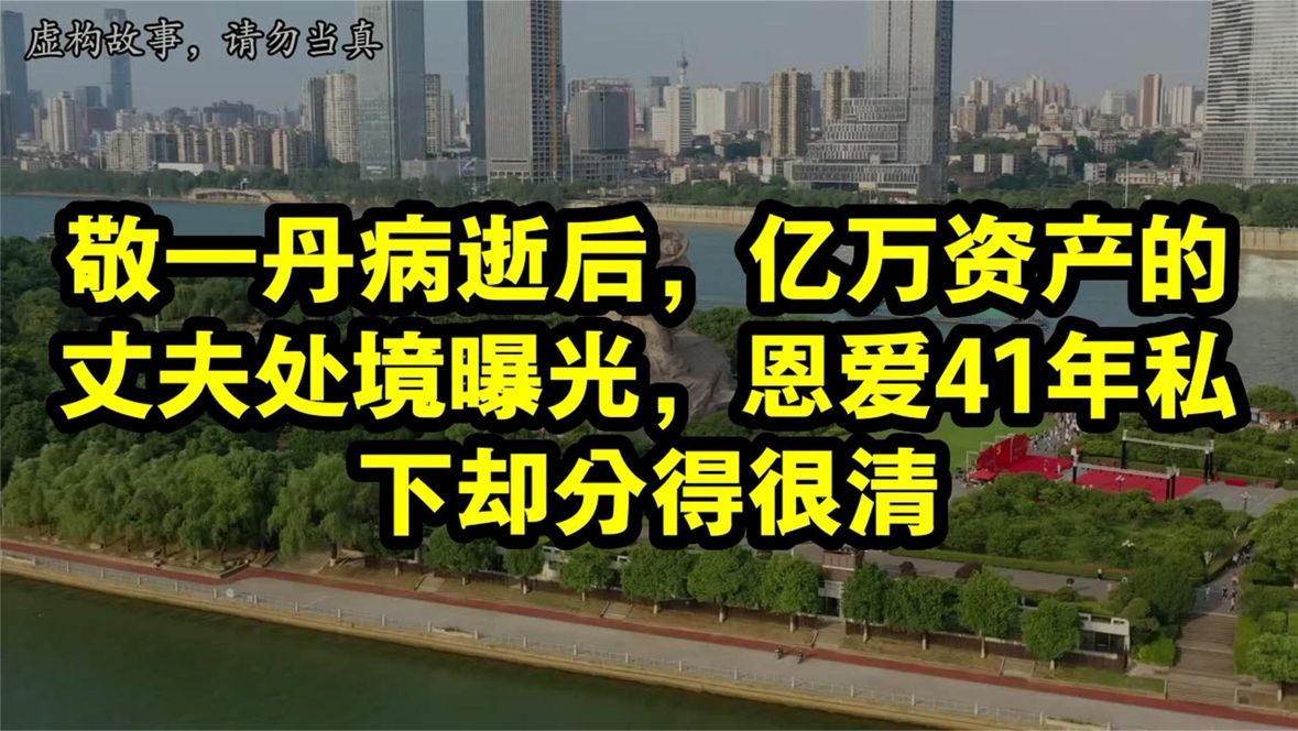 敬一丹病逝后，亿万资产的丈夫处境曝光，恩爱41年私下却分得很