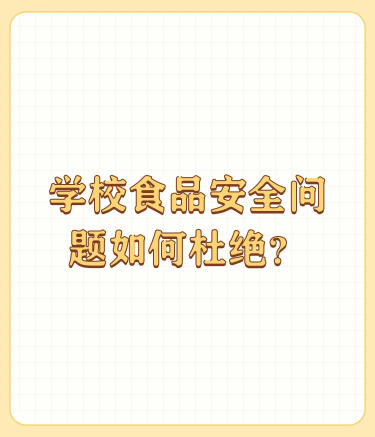 学校食品安全问题如何杜绝？

校园食品存在质量问题，那么学生的身体健康将受到影响