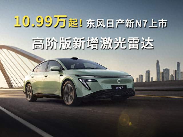 10.99万起！东风日产新N7上市，高阶版新增激光雷达