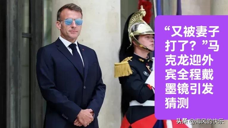 “又被妻子打了？”马克龙迎外宾全程戴墨镜引发猜测

   据外媒披露法国总统马克