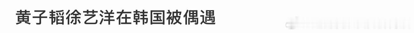 韩国偶遇黄子韬徐艺洋韩国偶遇黄子韬徐艺洋！黄子韬徐艺洋在韩国被偶遇