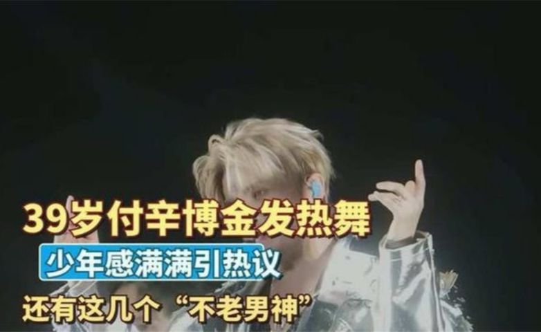 39岁付辛博金发热舞，少年感满满引热议！还有这几个“不老男神