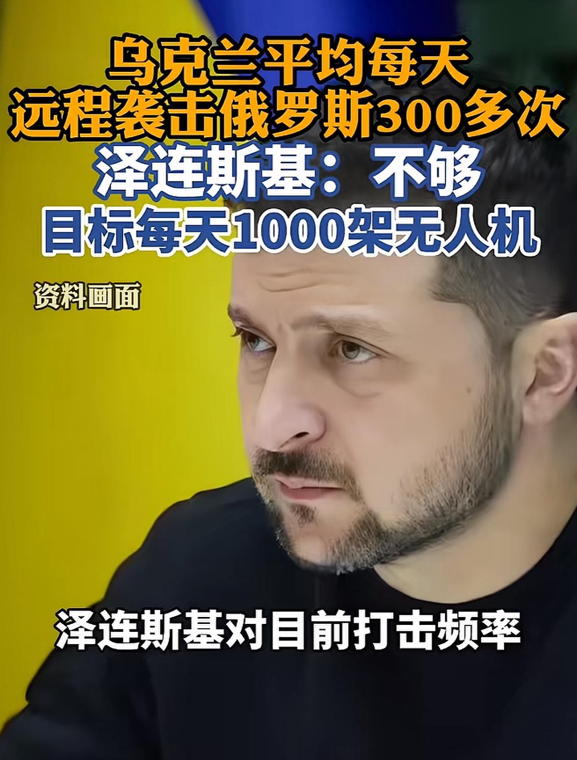 泽连斯基对乌军现在每天用无人机打击俄罗斯三百多次不满意，他的目标是每天上千架无人