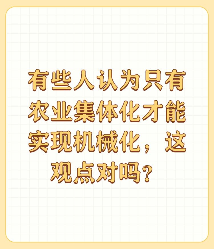 有些人认为只有农业集体化才能实现机械化，这观点对吗？

农业集体化的道路是走不通