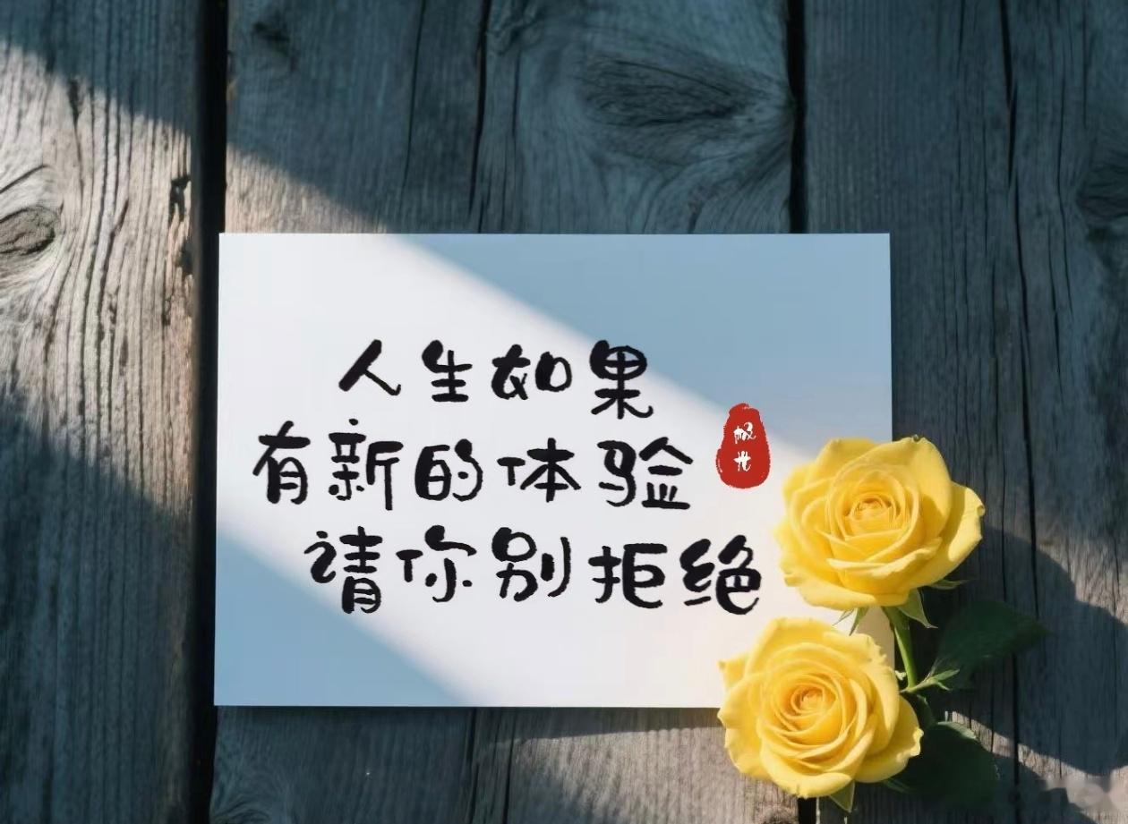 人生若有新体验你别拒绝  生活本就是一场不断尝试的旅程。遇到新鲜事物别胆怯退缩，