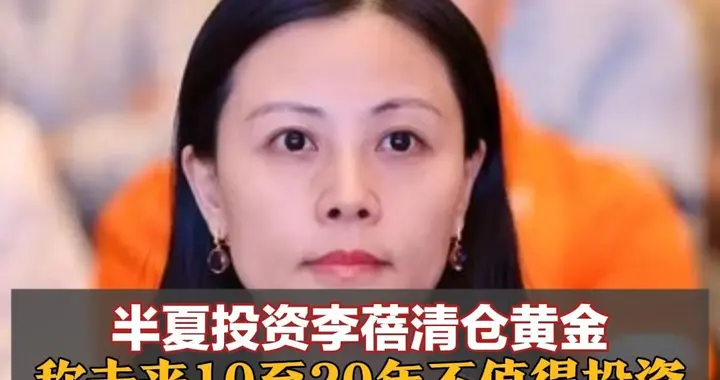 半夏投资李蓓清仓黄金，称未来10至20年不值得投资，持有黄金或错失其他重大机遇