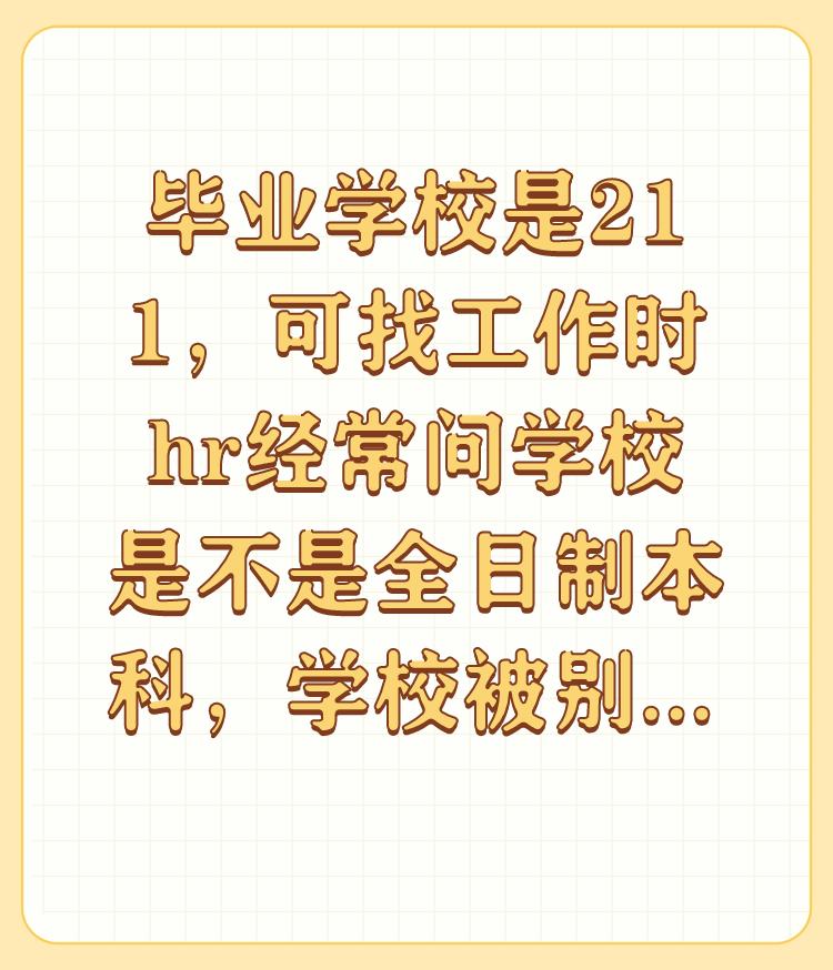 毕业学校是211，可找工作时hr经常问学校是不是全日制本科，学校被别人当成专科是