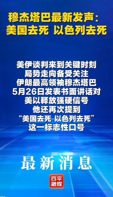 穆杰塔巴最新发声：美国去死，以色列去死

2026年5月26日，伊朗最高领袖穆杰
