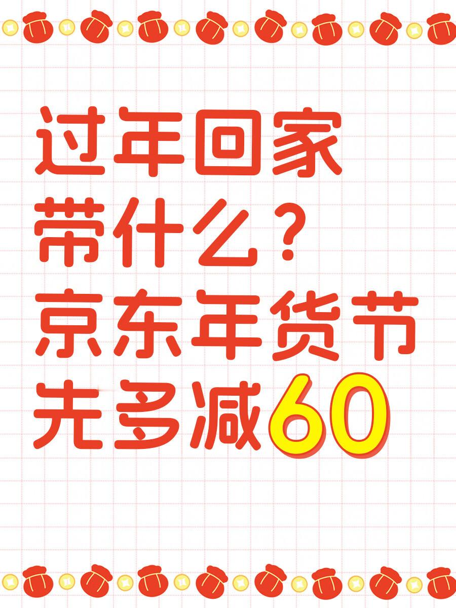 京东买年货多减60元 俗话说：过了腊八就是年！2025年即将到来，又到了置办年货