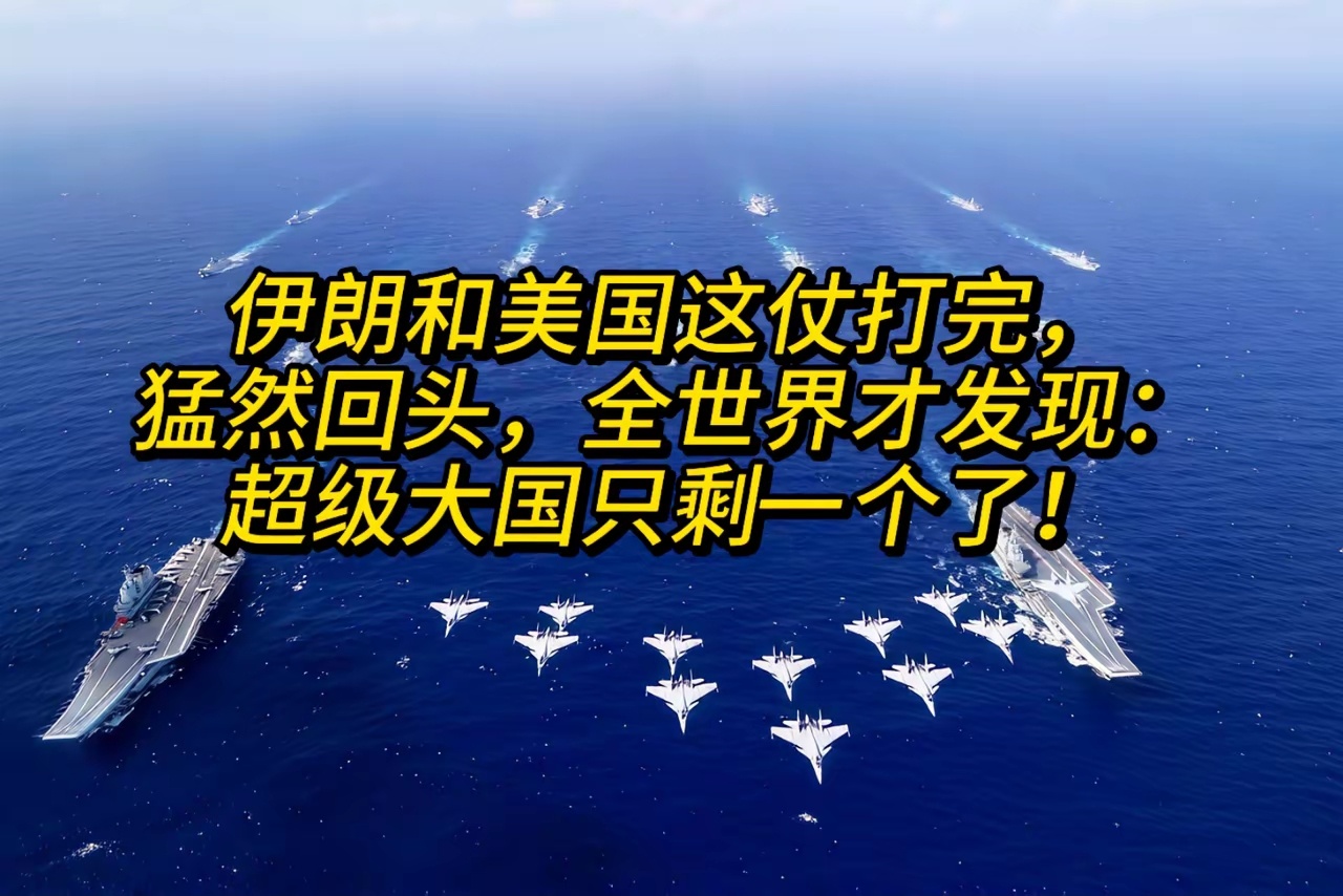 伊朗和美国这仗打完，猛然回头，全世界才发现：超级大国只剩中国一个了！军事