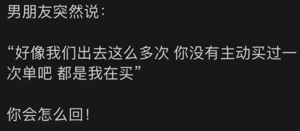 男朋友突然说：“好像我们出去这么多次，你没有主动买过一次单吧？都是我在买”你会怎