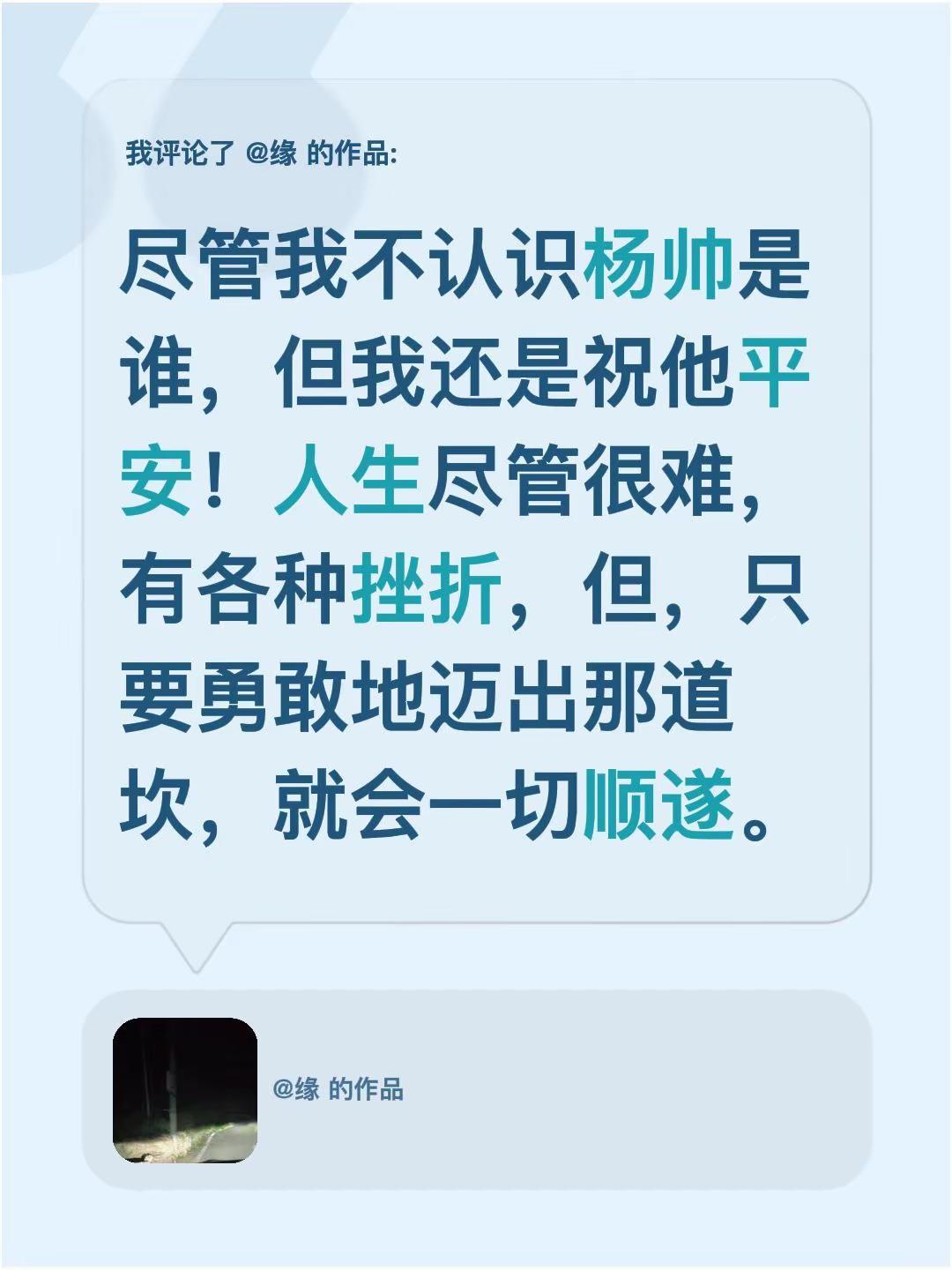 我评论了@缘 的作品：尽管我不认识杨帅是谁，但我还是祝他平安！人生尽管很难，有各