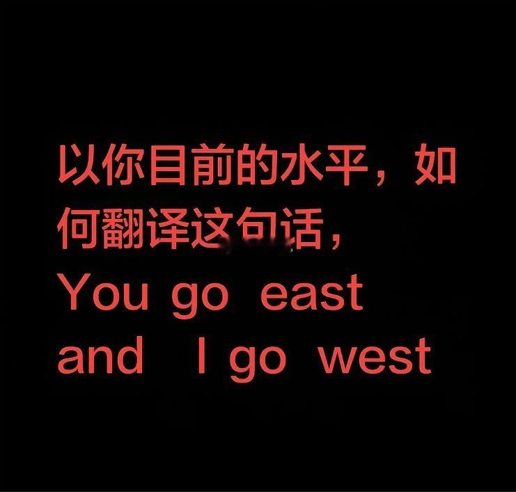 以你目前的文采，会如何翻译这句话？You go east，and I go we