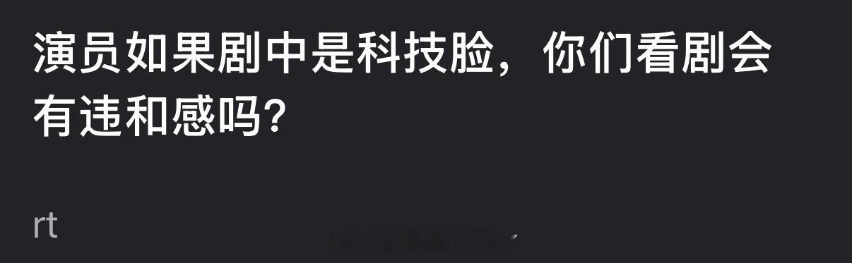 演员如果剧中是科技脸，大家看剧会有违和感吗？