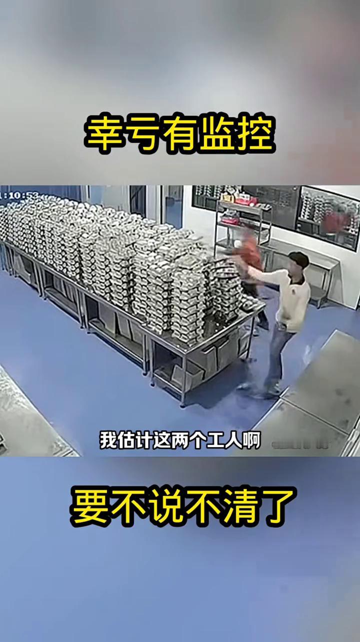 幸亏有监控，要不说不清了。
车间里要是没有监控，我估计这两个工人这辈子都说不清。