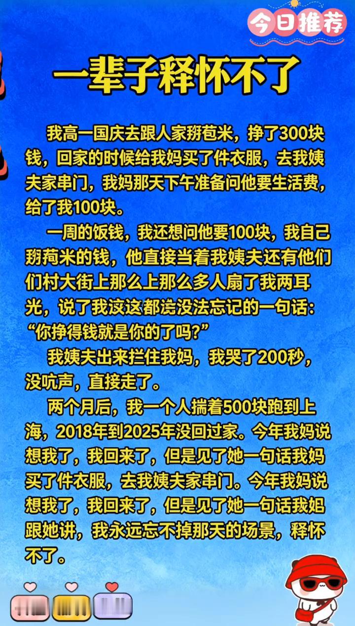 一辈子释怀不了。
我高一国庆去跟人家掰苞米，挣了300块钱，回家的时候给我妈买了