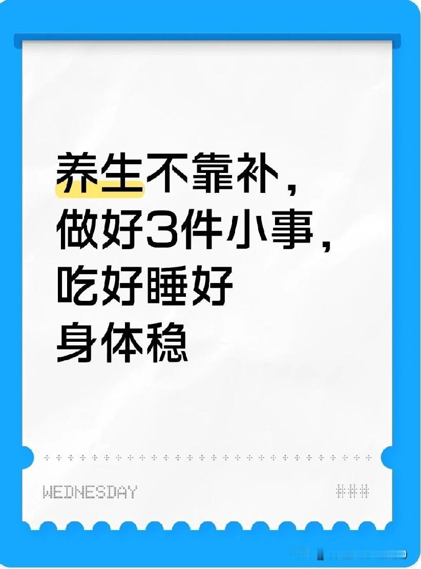 养生不靠补，
做好3件小事，吃好睡好身体稳
 
第一，吃饭别贪多，七八分饱刚刚好