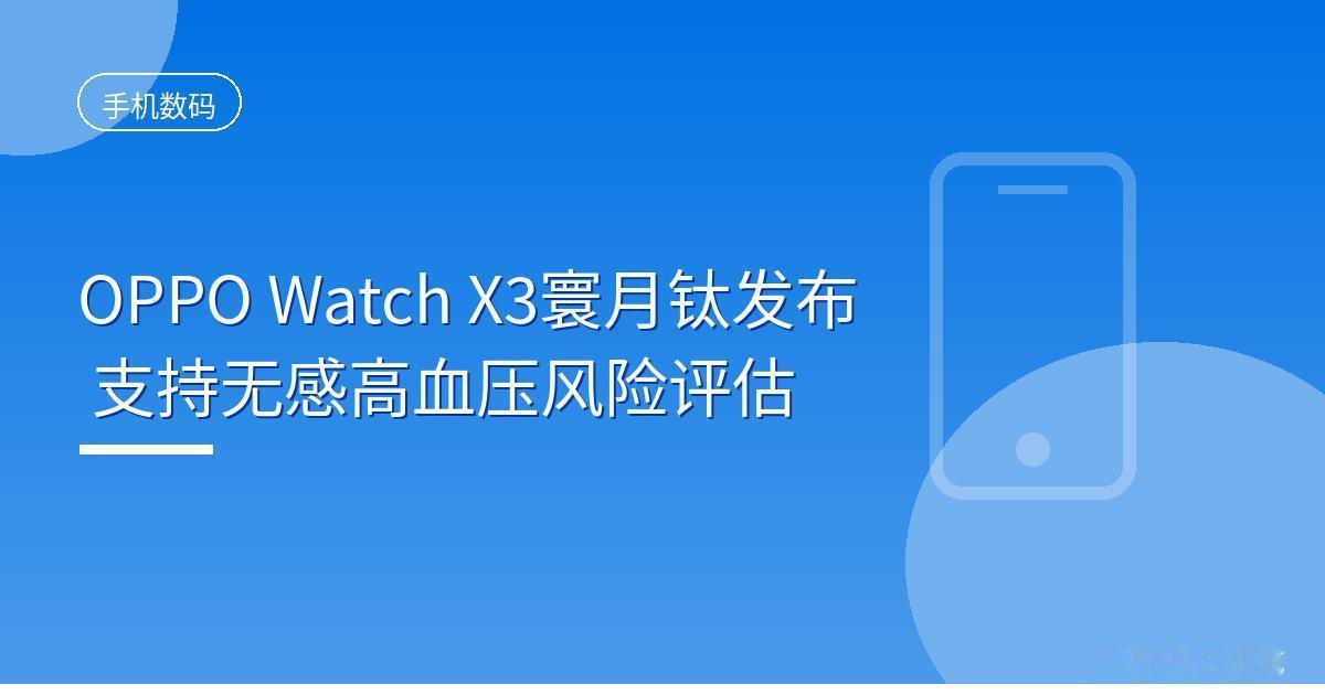 OPPO Watch X3寰月钛发布 支持无感高血压风险评估
 IT时代网9月2