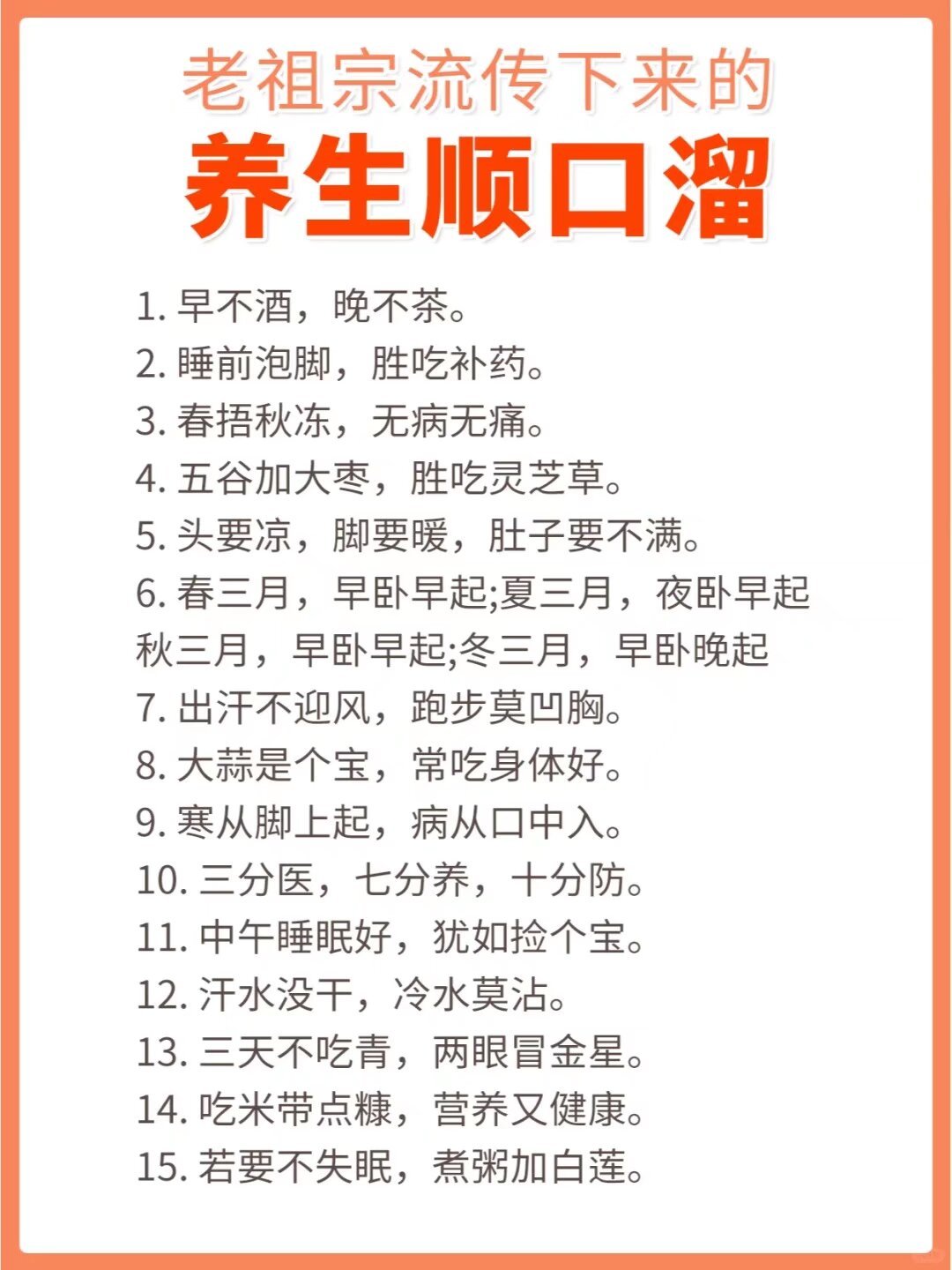 1、早不酒，晚不茶。 2、睡前泡脚，胜吃补药。 3、春捂秋冻，无病无痛。 4、五
