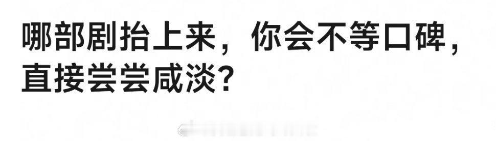 最近剧荒了，一直在想现在哪部剧抬上来，我会不等口碑，直接尝尝咸淡呢？大家有没有特