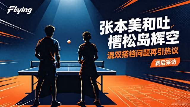 赛后直言互不理解！张本美和吐槽松岛辉空，混双搭档难题凸显