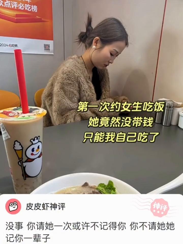 第一次约女生吃饭，她竟然没带钱，只能我自己吃了。
皮皮虾神评。
没事你请她一次或