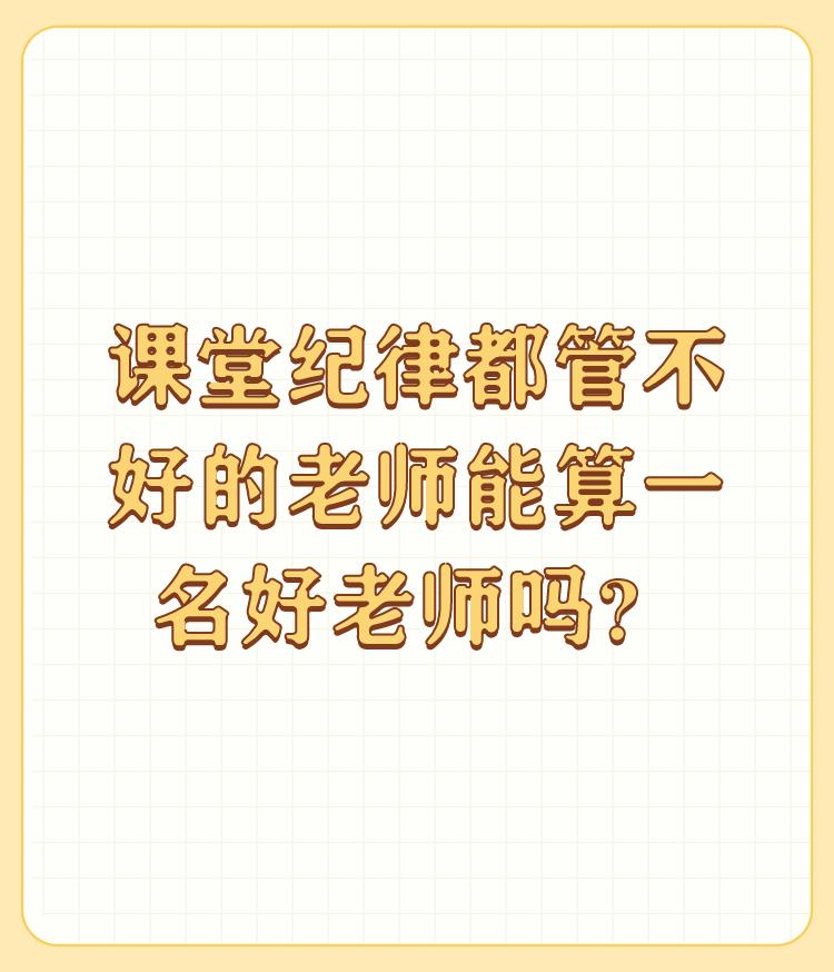 课堂纪律都管不好的老师能算一名好老师吗？

首先，好老师评价标准依据不仅仅是能否