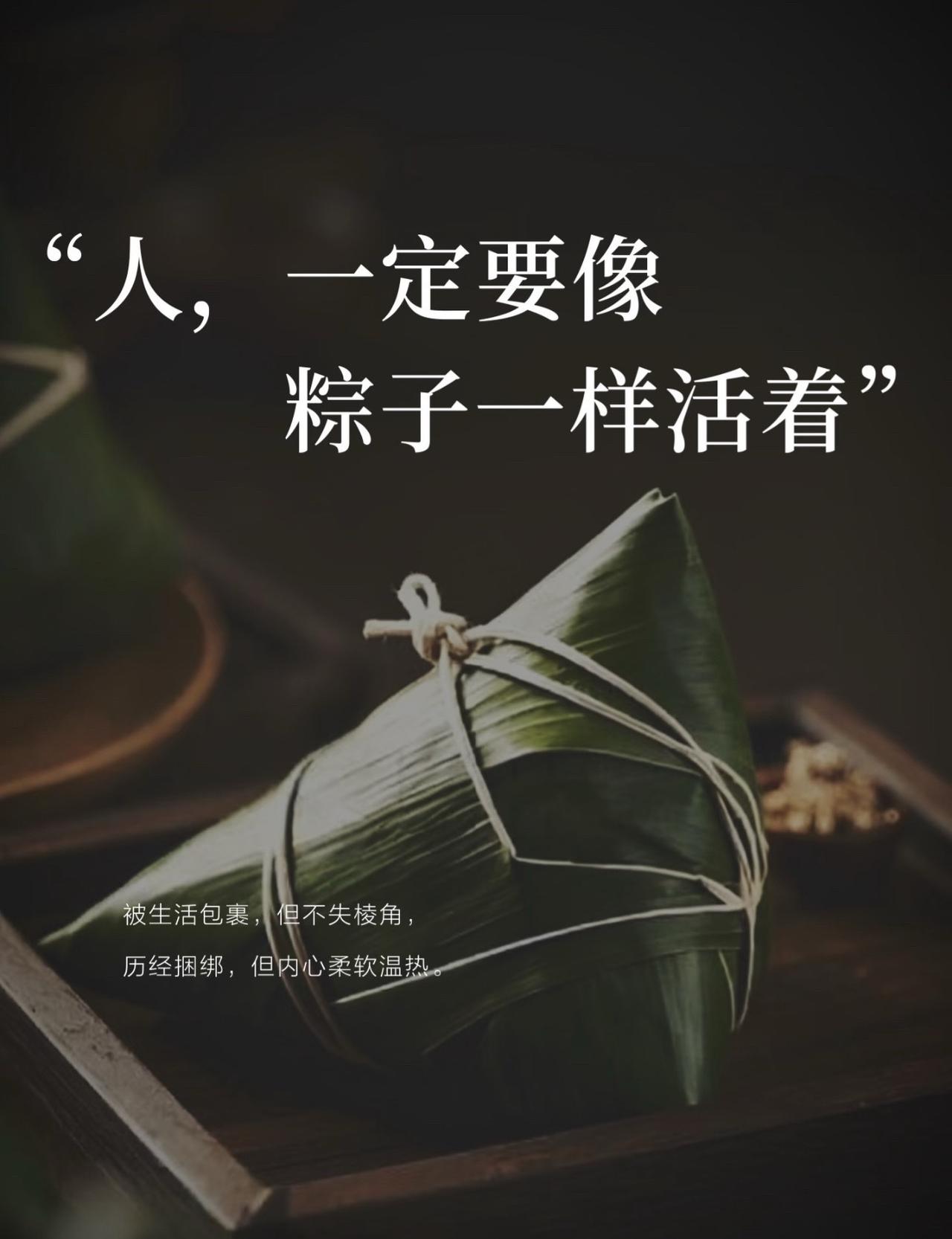 端午安康，岁岁从容
愿我们往后余生
如粽一般，外有棱角，内有温柔
 
被生活裹挟