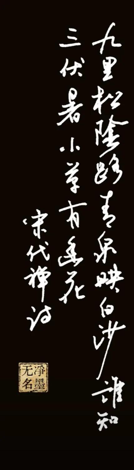 九里松阴路，清泉映白沙
谁知三伏暑，小草有幽花
左落款：宋代禅诗
印章：净墨无名